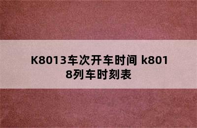 K8013车次开车时间 k8018列车时刻表